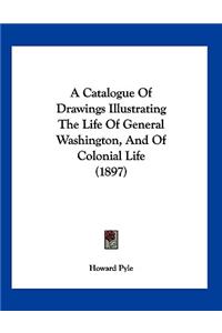 Catalogue Of Drawings Illustrating The Life Of General Washington, And Of Colonial Life (1897)