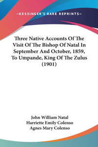 Three Native Accounts Of The Visit Of The Bishop Of Natal In September And October, 1859, To Umpande, King Of The Zulus (1901)