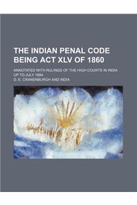 The Indian Penal Code Being ACT XLV of 1860; Annotated with Rulings of the High Courts in India Up to July 1894