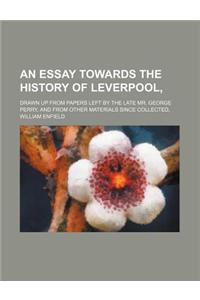 An Essay Towards the History of Leverpool; Drawn Up from Papers Left by the Late Mr. George Perry, and from Other Materials Since Collected,