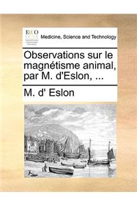 Observations Sur Le Magnetisme Animal, Par M. D'Eslon, ...