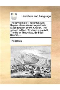 The Idylliums of Theocritus with Rapin's Discourse Upon Pastorals. Made English by Mr. Creech. the Second Edition. to Which Is Prefix'd, the Life of Theocritus. by Basil Kennet, ...