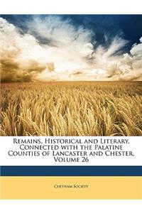 Remains, Historical and Literary, Connected with the Palatine Counties of Lancaster and Chester, Volume 26