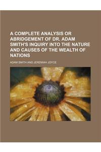 A Complete Analysis or Abridgement of Dr. Adam Smith's Inquiry Into the Nature and Causes of the Wealth of Nations