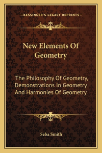 New Elements of Geometry: The Philosophy of Geometry, Demonstrations in Geometry and Harmonies of Geometry