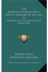 The Works of Robert Hall; With a Memoir of His Life V6
