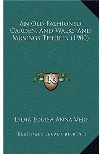 An Old-Fashioned Garden, and Walks and Musings Therein (1900)