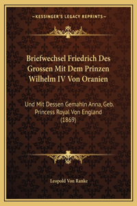 Briefwechsel Friedrich Des Grossen Mit Dem Prinzen Wilhelm IV Von Oranien