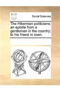 The Hibernian politicians; an epistle from a gentleman in the country; to his friend in town.