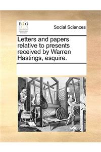 Letters and papers relative to presents received by Warren Hastings, esquire.