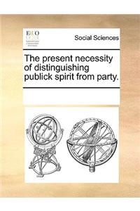 The present necessity of distinguishing publick spirit from party.