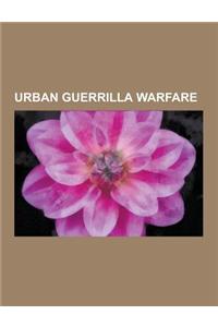 Urban Guerrilla Warfare: Urban Guerrilla Warfare Handbooks and Manuals, Urban Guerrilla Warfare Tactics, Urban Guerrilla Warfare Theorists, Urb