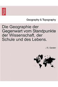 Die Geographie Der Gegenwart Vom Standpunkte Der Wissenschaft, Der Schule Und Des Lebens.