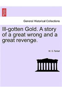 Ill-Gotten Gold. a Story of a Great Wrong and a Great Revenge.