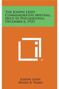 The Joseph Leidy Commemorative Meeting, Held in Philadelphia, December 6, 1923
