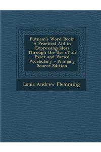 Putnam's Word Book: A Practical Aid in Expressing Ideas Through the Use of an Exact and Varied Vocabulary