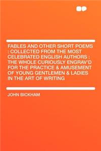 Fables and Other Short Poems: Collected from the Most Celebrated English Authors: The Whole Curiously Engrav'd for the Practice & Amusement of Young Gentlemen & Ladies in the Art of Writing