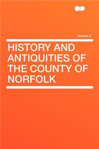 History and Antiquities of the County of Norfolk Volume 5