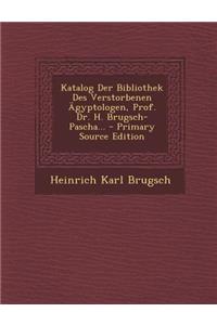 Katalog Der Bibliothek Des Verstorbenen Agyptologen, Prof. Dr. H. Brugsch-Pascha... - Primary Source Edition