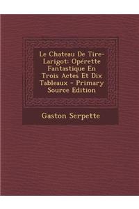 Le Chateau de Tire-Larigot: Operette Fantastique En Trois Actes Et Dix Tableaux