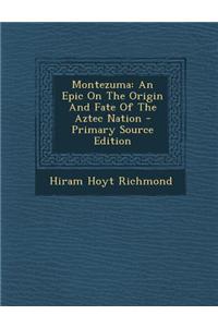 Montezuma: An Epic on the Origin and Fate of the Aztec Nation - Primary Source Edition