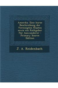 Amerika. Eine Kurze Beschreibung Der Vereinigten Staaten Sowie Ein Rathgeber Fur Auswanderer