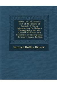 Notes on the Hebrew Text of the Books of Samuel: With an Introduction on Hebrew Palaeography and the Ancient Versions, and Facsimiles of Inscriptions