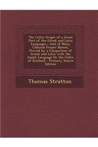 The Celtic Origin of a Great Part of the Greek and Latin Languages,: And of Many Classical Proper Names, Proved by a Comparison of Greek and Latin Wit