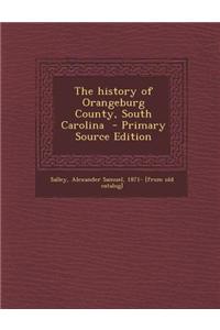 The History of Orangeburg County, South Carolina - Primary Source Edition