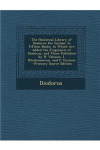 The Historical Library of Diodorus the Sicilian: In Fifteen Books. to Which Are Added the Fragments of Diodorus, and Those Published by H. Valesius, I