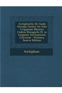 Antiphontis de Caede Herodis Oratio: Ex Fide Crippsiani Maxime Codicis Recognita Et in Linguam Germanicam Conversa - Primary Source Edition