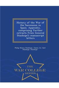 History of the War of the Succession in Spain. Appendix, Comprising Further Extracts from General Stanhope's Manuscript Letters - War College Series