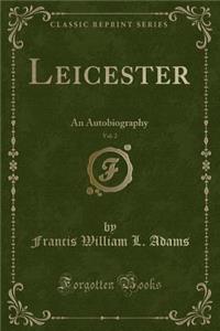 Leicester, Vol. 2: An Autobiography (Classic Reprint)