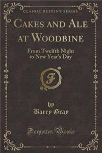 Cakes and Ale at Woodbine: From Twelfth Night to New Year's Day (Classic Reprint)