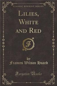 Lilies, White and Red (Classic Reprint)