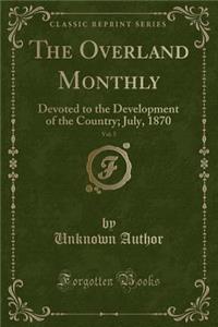 The Overland Monthly, Vol. 5: Devoted to the Development of the Country; July, 1870 (Classic Reprint)