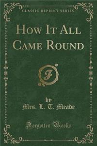 How It All Came Round (Classic Reprint)
