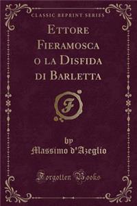 Ettore Fieramosca O La Disfida Di Barletta (Classic Reprint)