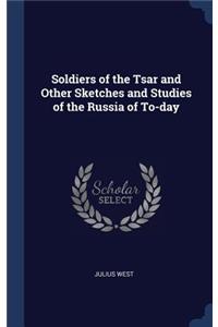 Soldiers of the Tsar and Other Sketches and Studies of the Russia of To-day