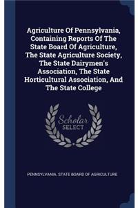 Agriculture Of Pennsylvania, Containing Reports Of The State Board Of Agriculture, The State Agriculture Society, The State Dairymen's Association, The State Horticultural Association, And The State College