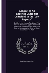 Digest of All Reported Cases Not Contained in the 