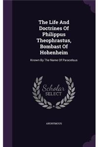 The Life And Doctrines Of Philippus Theophrastus, Bombast Of Hohenheim