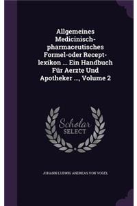 Allgemeines Medicinisch-pharmaceutisches Formel-oder Recept-lexikon ... Ein Handbuch Für Aerzte Und Apotheker ..., Volume 2