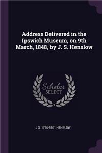 Address Delivered in the Ipswich Museum, on 9th March, 1848, by J. S. Henslow