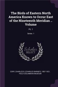 Birds of Eastern North America Known to Occur East of the Nineteenth Meridian .. Volume