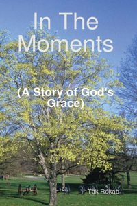 In The Moments (A Story of God's Grace)