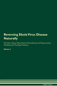 Reversing Ebola Virus Disease Naturally The Raw Vegan Plant-Based Detoxification & Regeneration Workbook for Healing Patients. Volume 2