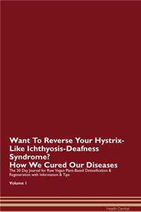 Want To Reverse Your Hystrix-Like Ichthyosis-Deafness Syndrome? How We Cured Our Diseases. The 30 Day Journal for Raw Vegan Plant-Based Detoxification & Regeneration with Information & Tips Volume 1