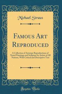 Famous Art Reproduced: A Collection of Artotype Reproductions of Noted Paintings and Sculpture by Artists of All Nations, with Critical and Descriptive Text (Classic Reprint)