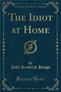 The Idiot at Home (Classic Reprint)